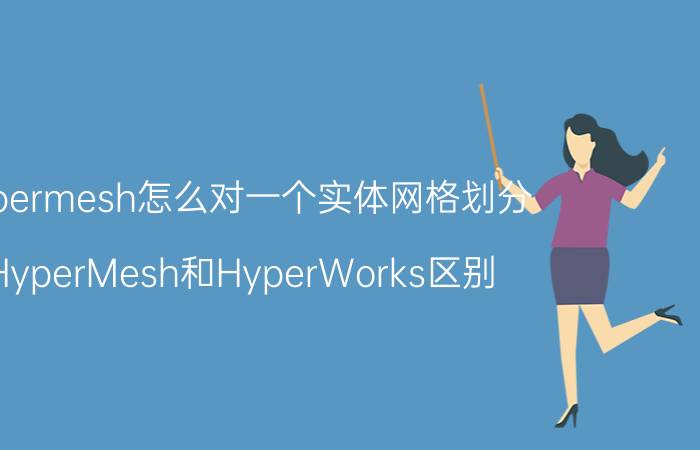 hypermesh怎么对一个实体网格划分 HyperMesh和HyperWorks区别？